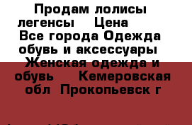 Продам лолисы -легенсы  › Цена ­ 500 - Все города Одежда, обувь и аксессуары » Женская одежда и обувь   . Кемеровская обл.,Прокопьевск г.